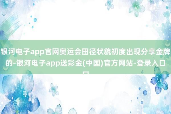 银河电子app官网奥运会田径状貌初度出现分享金牌的-银河电子app送彩金(中国)官方网站-登录入口