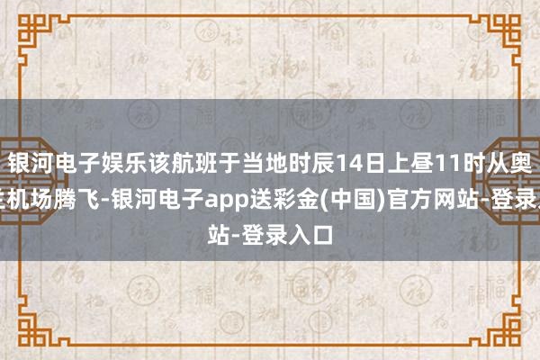 银河电子娱乐该航班于当地时辰14日上昼11时从奥克兰机场腾飞-银河电子app送彩金(中国)官方网站-登录入口