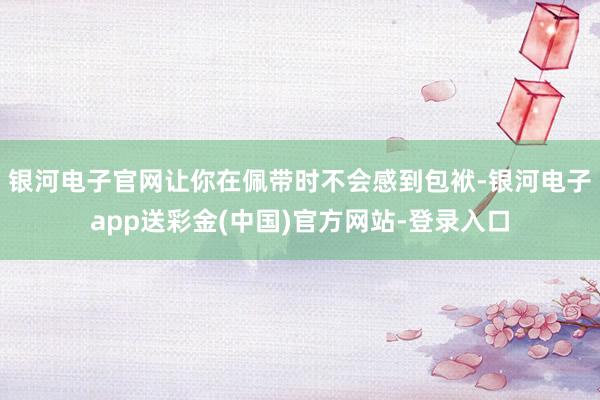 银河电子官网让你在佩带时不会感到包袱-银河电子app送彩金(中国)官方网站-登录入口